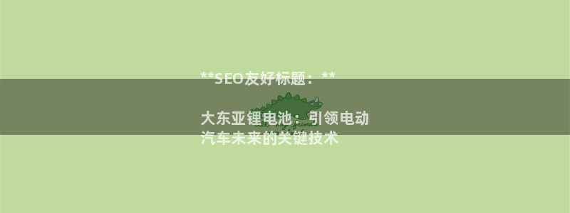 尊龙人生就是博现金：**SEO友好标题：**

大东亚锂电池：引领电动
汽车未来的关键技术