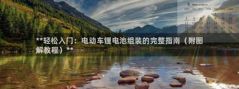 尊龙凯时平台怎么样：**轻松入门：电动车锂电池组装的完整指南（附图
解教程）**